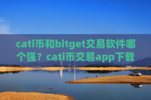 cati币和bitget交易软件哪个强?cati币交易app下载在中国合法吗