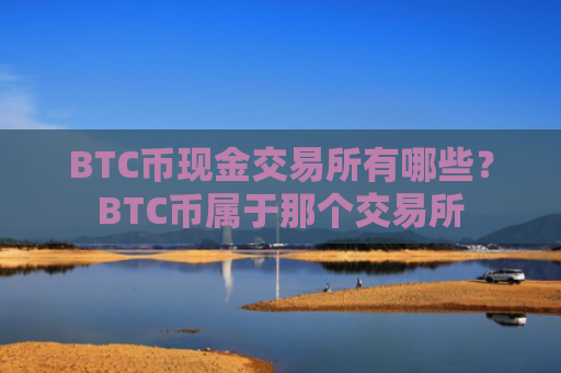 BTC币现金交易所有哪些?BTC币属于那个交易所