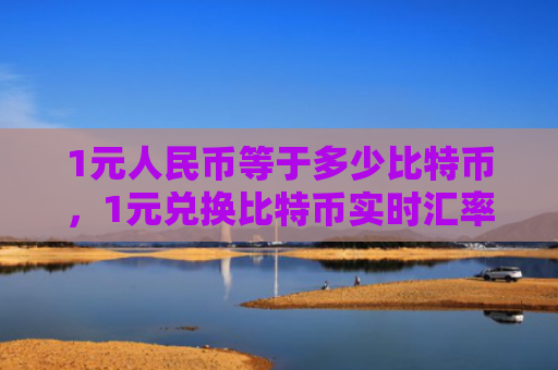 1元人民币等于多少比特币，1元兑换比特币实时汇率