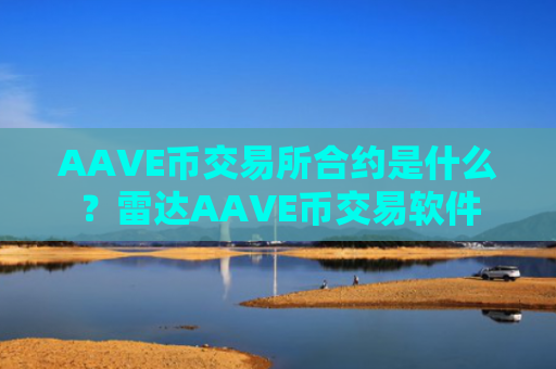 AAVE币交易所合约是什么?雷达AAVE币交易软件