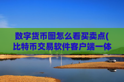 数字货币图怎么看买卖点(比特币交易软件客户端一体)