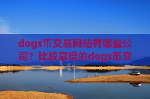 dogs币交易网站有哪些公司？比较靠谱的dogs币交易平台