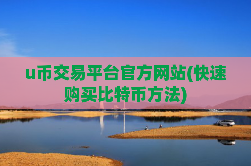 u币交易平台官方网站(快速购买比特币方法)