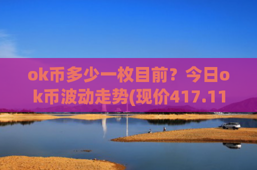 ok币多少一枚目前?今日ok币波动走势(现价417.118元)