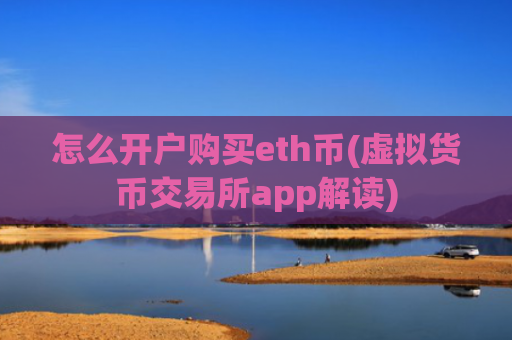 怎么开户购买eth币(虚拟货币交易所app解读)