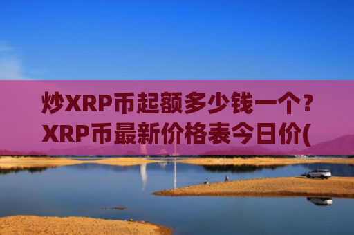 炒XRP币起额多少钱一个?XRP币最新价格表今日价(现价16.8802元)