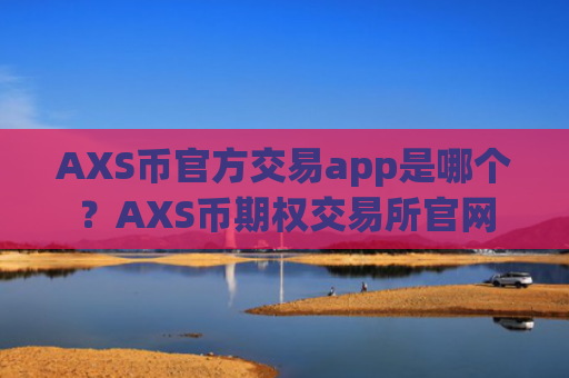AXS币官方交易app是哪个?AXS币期权交易所官网