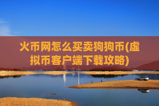 火币网怎么买卖狗狗币(虚拟币客户端下载攻略)