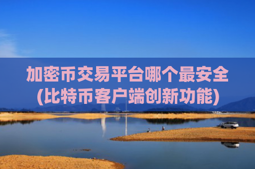 加密币交易平台哪个最安全(比特币客户端创新功能)