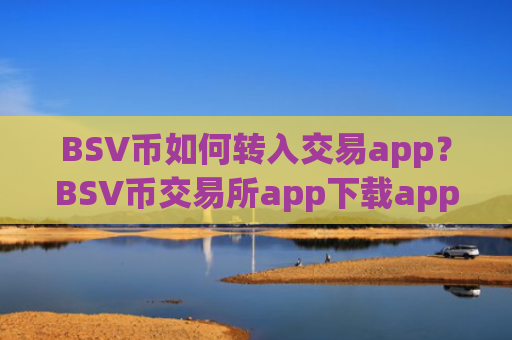 BSV币如何转入交易app?BSV币交易所app下载app哪个靠谱