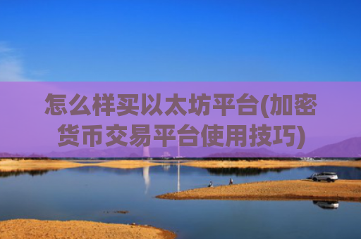 怎么样买以太坊平台(加密货币交易平台使用技巧)