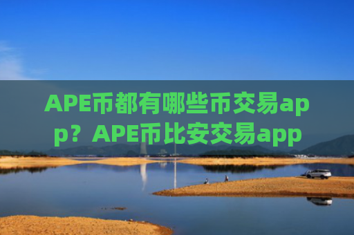 APE币都有哪些币交易app？APE币比安交易app