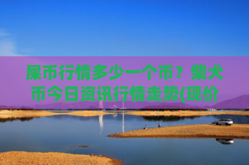 屎币行情多少一个币?柴犬币今日资讯行情走势(现价0.00022786元)