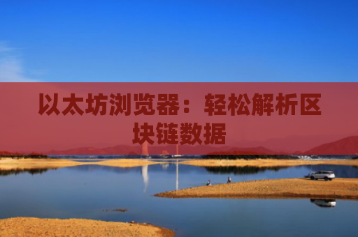 以太坊浏览器:轻松解析区块链数据