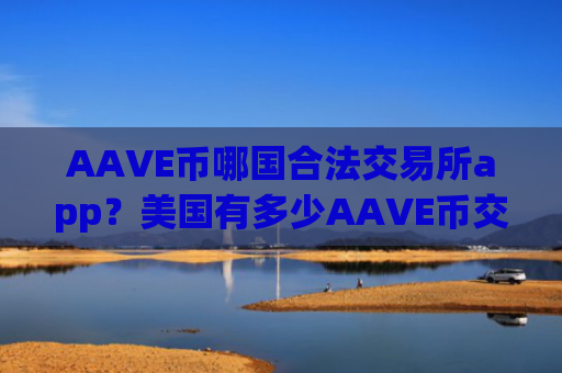 AAVE币哪国合法交易所app?美国有多少AAVE币交易网站