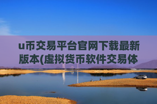 u币交易平台官网下载最新版本(虚拟货币软件交易体验优质)