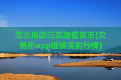 怎么用欧元买加密货币(交易所app提供实时行情)
