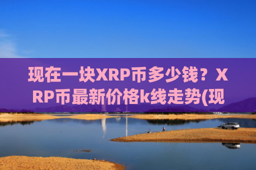 现在一块XRP币多少钱？XRP币最新价格k线走势(现价16.7611元)