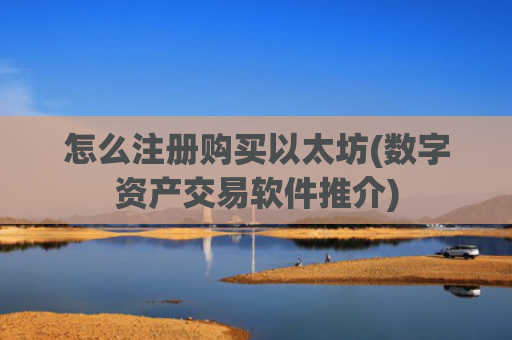 怎么注册购买以太坊(数字资产交易软件推介)