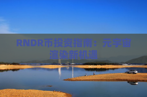 RNDR币投资指南：元宇宙渲染新机遇