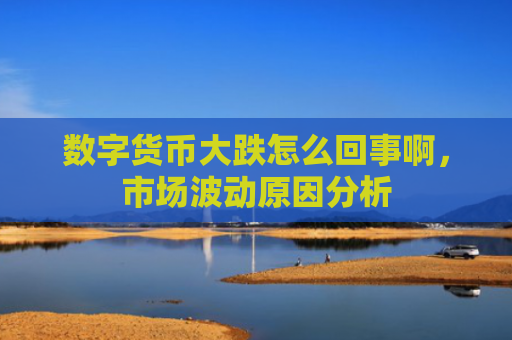 数字货币大跌怎么回事啊，市场波动原因分析