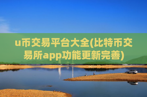 u币交易平台大全(比特币交易所app功能更新完善)