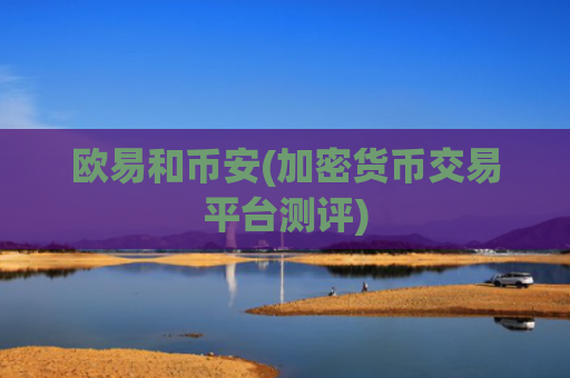 欧易和币安(加密货币交易平台测评)