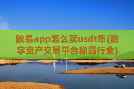 欧易app怎么买usdt币(数字资产交易平台称霸行业)