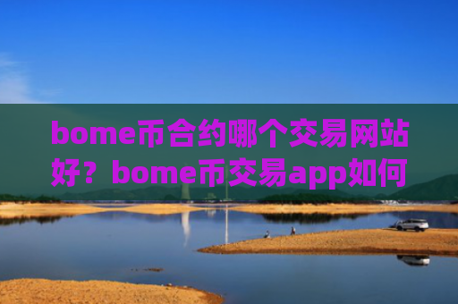 bome币合约哪个交易网站好?bome币交易app如何注册