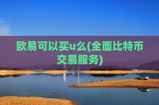 欧易可以买u么(全面比特币交易服务)