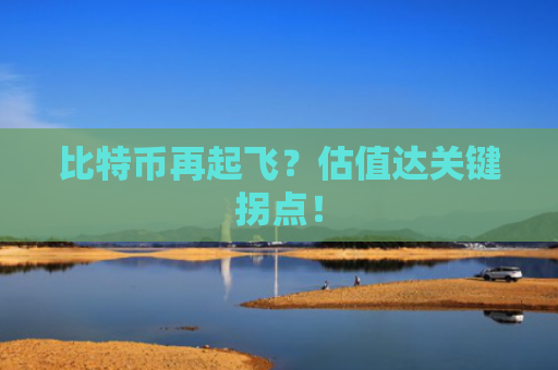 比特币再起飞？估值达关键拐点！