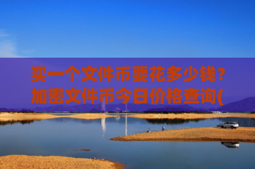 买一个文件币要花多少钱？加密文件币今日价格查询(现价58.7182元)
