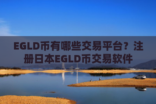 EGLD币有哪些交易平台？注册日本EGLD币交易软件