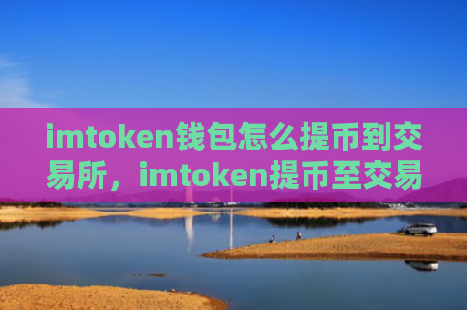 imtoken钱包怎么提币到交易所,imtoken提币至交易所流程指南