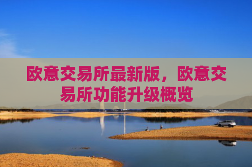 欧意交易所最新版,欧意交易所功能升级概览