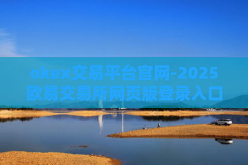 okex交易平台官网-2025欧易交易所网页版登录入口