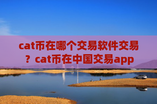 cat币在哪个交易软件交易?cat币在中国交易app