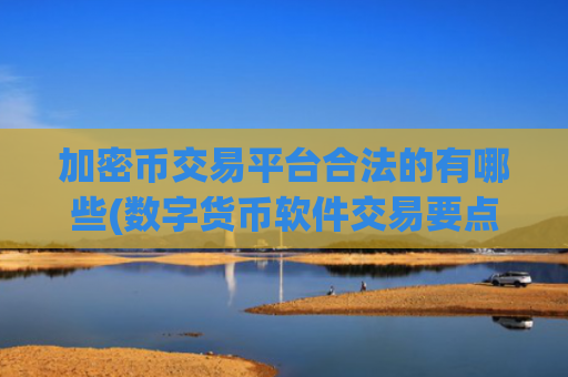 加密币交易平台合法的有哪些(数字货币软件交易要点)