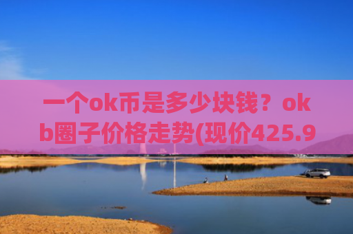 一个ok币是多少块钱?okb圈子价格走势(现价425.947元)