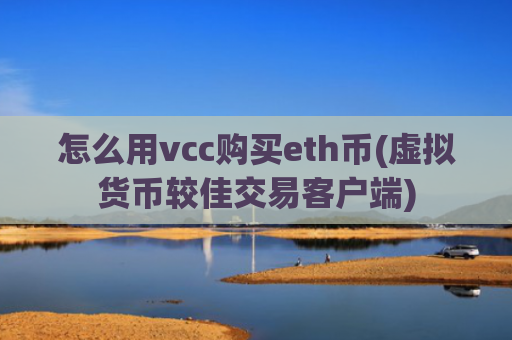 怎么用vcc购买eth币(虚拟货币较佳交易客户端)