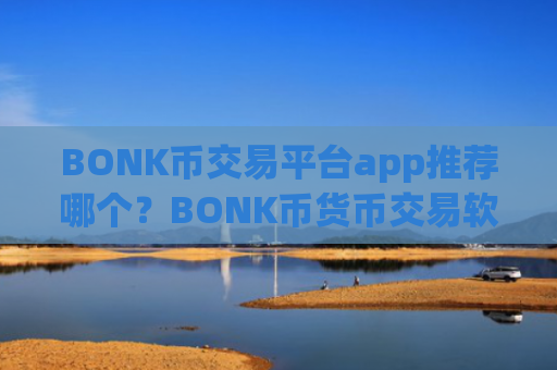 BONK币交易平台app推荐哪个？BONK币货币交易软件排名榜
