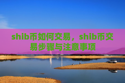shib币如何交易，shib币交易步骤与注意事项