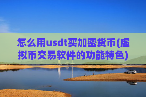 怎么用usdt买加密货币(虚拟币交易软件的功能特色)