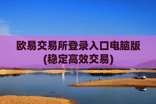 欧易交易所登录入口电脑版(稳定高效交易)