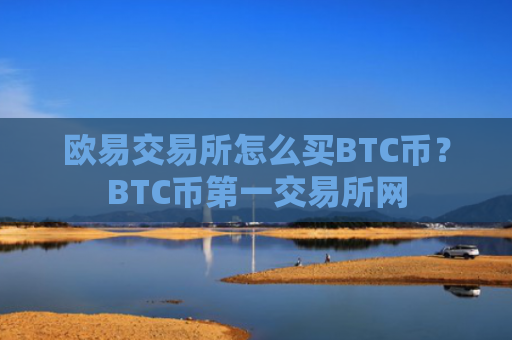 欧易交易所怎么买BTC币？BTC币第一交易所网