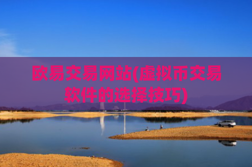 欧易交易网站(虚拟币交易软件的选择技巧)