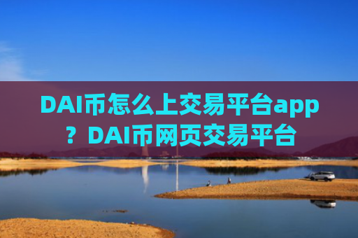 DAI币怎么上交易平台app？DAI币网页交易平台