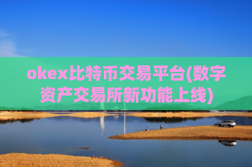 okex比特币交易平台(数字资产交易所新功能上线)