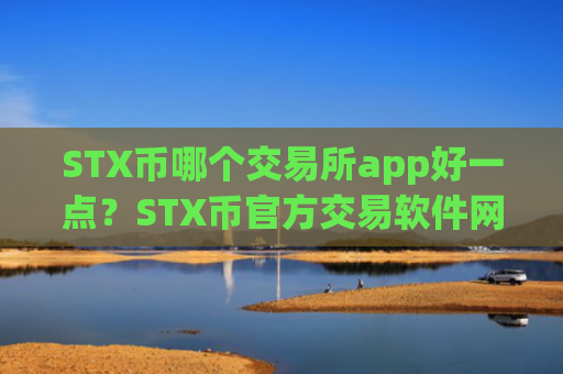 STX币哪个交易所app好一点？STX币官方交易软件网站