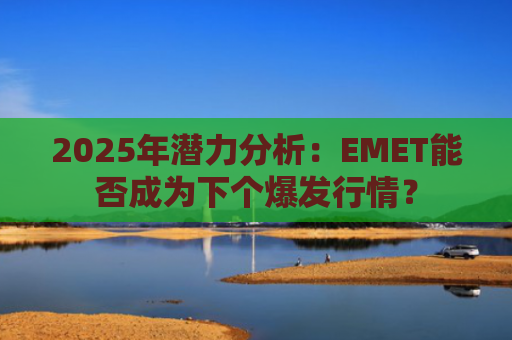 2025年潜力分析：EMET能否成为下个爆发行情？